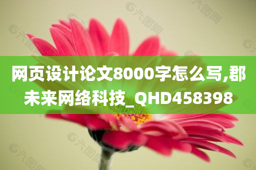 网页设计论文8000字怎么写,郡未来网络科技_QHD458398