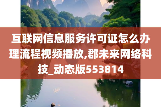 互联网信息服务许可证怎么办理流程视频播放,郡未来网络科技_动态版553814