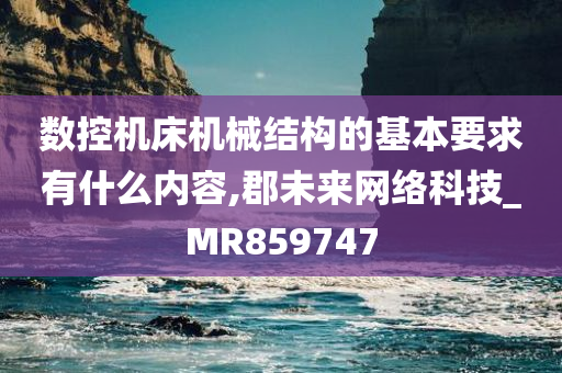 数控机床机械结构的基本要求有什么内容,郡未来网络科技_MR859747