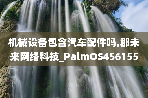 机械设备包含汽车配件吗,郡未来网络科技_PalmOS456155