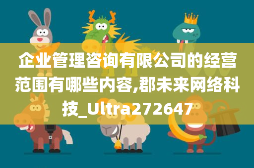 企业管理咨询有限公司的经营范围有哪些内容,郡未来网络科技_Ultra272647