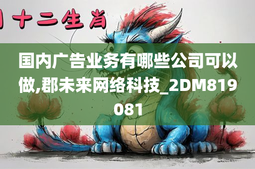 国内广告业务有哪些公司可以做,郡未来网络科技_2DM819081