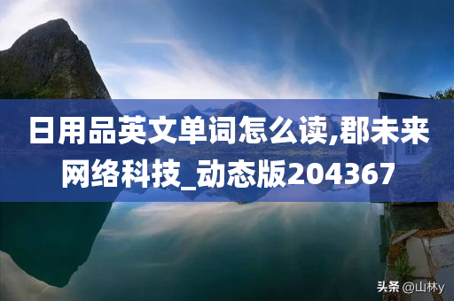 日用品英文单词怎么读,郡未来网络科技_动态版204367