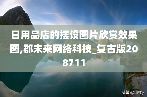 日用品店的摆设图片欣赏效果图,郡未来网络科技_复古版208711