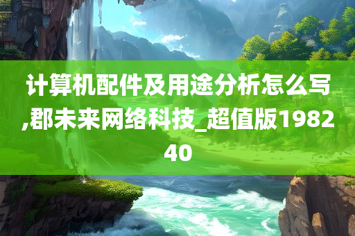 计算机配件及用途分析怎么写,郡未来网络科技_超值版198240