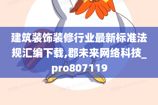 建筑装饰装修行业最新标准法规汇编下载,郡未来网络科技_pro807119