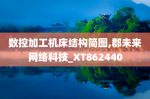 数控加工机床结构简图,郡未来网络科技_XT862440