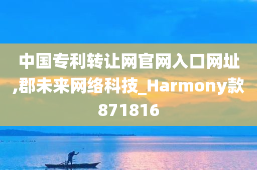 中国专利转让网官网入口网址,郡未来网络科技_Harmony款871816