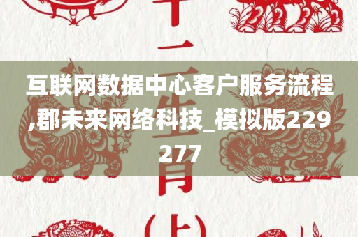 互联网数据中心客户服务流程,郡未来网络科技_模拟版229277