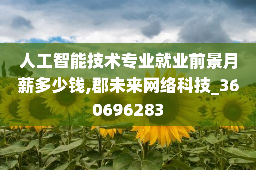 人工智能技术专业就业前景月薪多少钱,郡未来网络科技_360696283