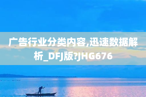 广告行业分类内容,迅速数据解析_DFJ版?JHG676