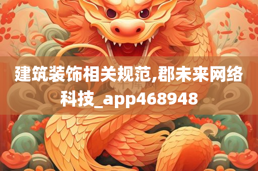 建筑装饰相关规范,郡未来网络科技_app468948