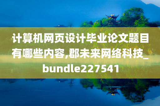 计算机网页设计毕业论文题目有哪些内容,郡未来网络科技_bundle227541