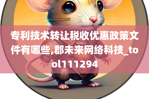 专利技术转让税收优惠政策文件有哪些,郡未来网络科技_tool111294