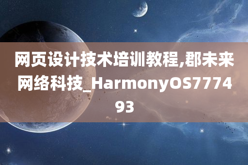 网页设计技术培训教程,郡未来网络科技_HarmonyOS777493