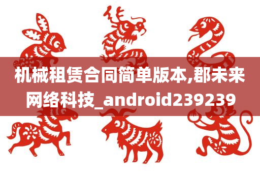 机械租赁合同简单版本,郡未来网络科技_android239239