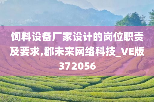 饲料设备厂家设计的岗位职责及要求,郡未来网络科技_VE版372056