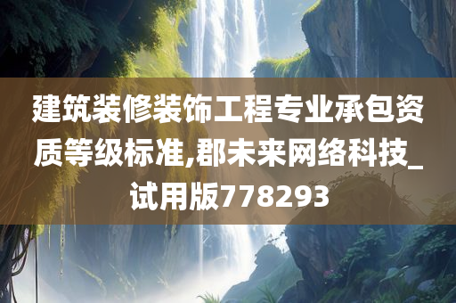 建筑装修装饰工程专业承包资质等级标准,郡未来网络科技_试用版778293