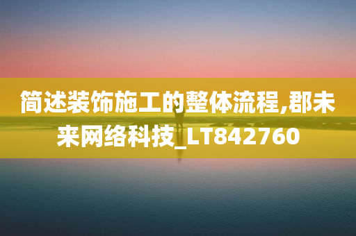 简述装饰施工的整体流程,郡未来网络科技_LT842760