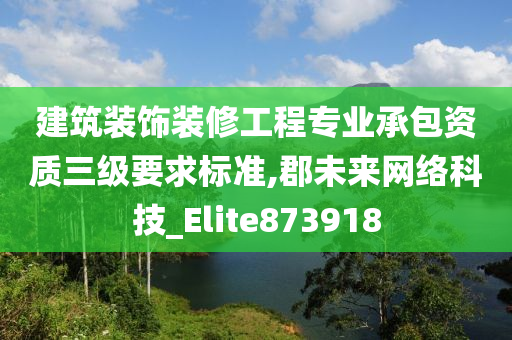 建筑装饰装修工程专业承包资质三级要求标准,郡未来网络科技_Elite873918