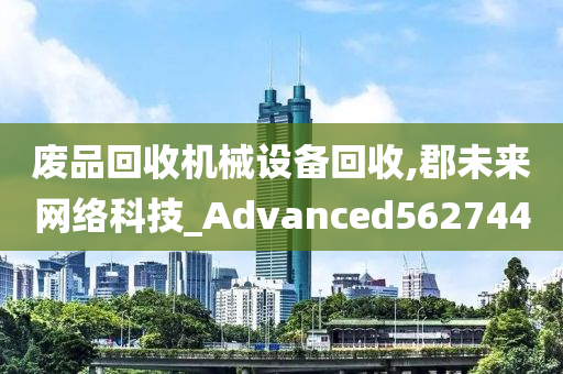 废品回收机械设备回收,郡未来网络科技_Advanced562744