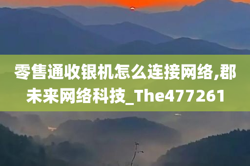 零售通收银机怎么连接网络,郡未来网络科技_The477261