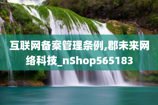 互联网备案管理条例,郡未来网络科技_nShop565183