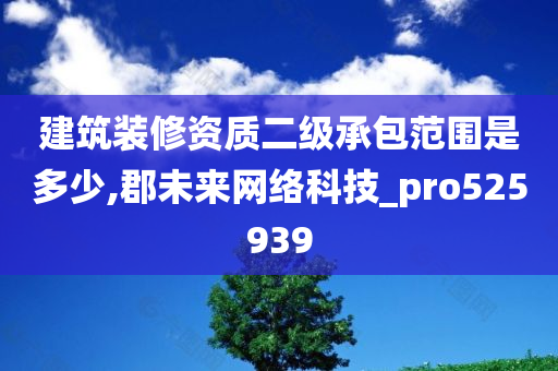 建筑装修资质二级承包范围是多少,郡未来网络科技_pro525939