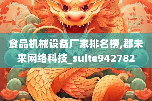 食品机械设备厂家排名榜,郡未来网络科技_suite942782