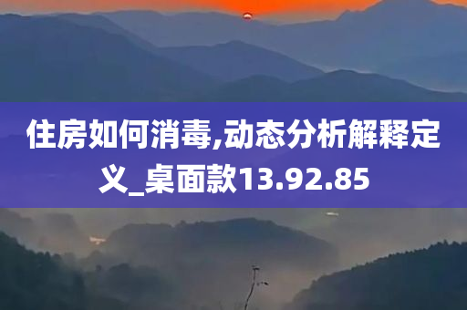 住房如何消毒,动态分析解释定义_桌面款13.92.85