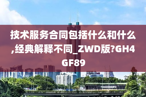 技术服务合同包括什么和什么,经典解释不同_ZWD版?GH4GF89