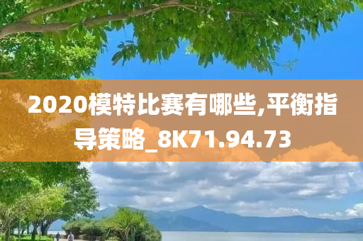 2020模特比赛有哪些,平衡指导策略_8K71.94.73