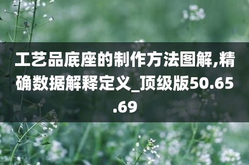 工艺品底座的制作方法图解,精确数据解释定义_顶级版50.65.69