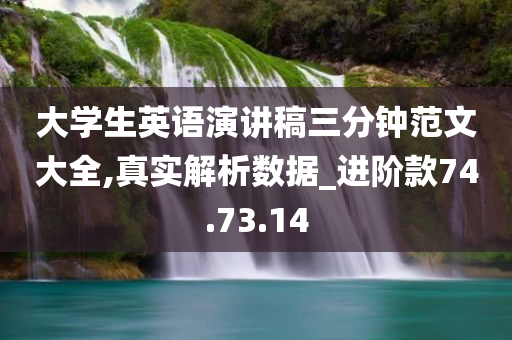 大学生英语演讲稿三分钟范文大全,真实解析数据_进阶款74.73.14