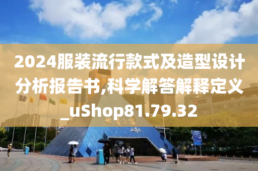 2024服装流行款式及造型设计分析报告书,科学解答解释定义_uShop81.79.32