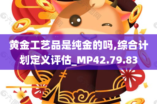 黄金工艺品是纯金的吗,综合计划定义评估_MP42.79.83