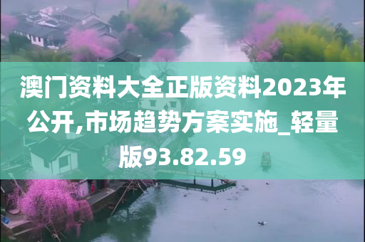 澳门资料大全正版资料2023年公开,市场趋势方案实施_轻量版93.82.59