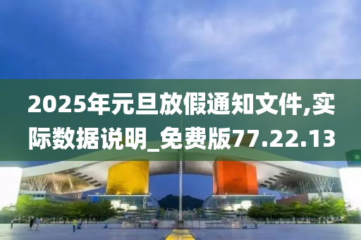 2025年元旦放假通知文件,实际数据说明_免费版77.22.13