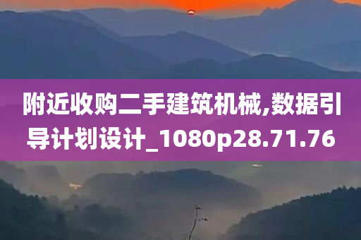 附近收购二手建筑机械,数据引导计划设计_1080p28.71.76