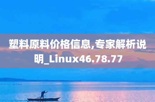 塑料原料价格信息,专家解析说明_Linux46.78.77