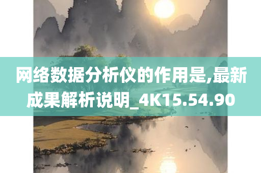 网络数据分析仪的作用是,最新成果解析说明_4K15.54.90