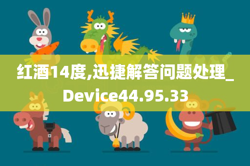 红酒14度,迅捷解答问题处理_Device44.95.33