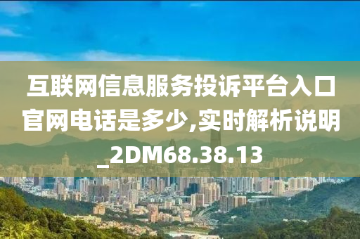 互联网信息服务投诉平台入口官网电话是多少,实时解析说明_2DM68.38.13