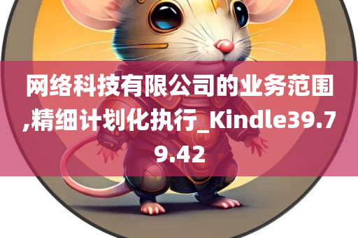 网络科技有限公司的业务范围,精细计划化执行_Kindle39.79.42