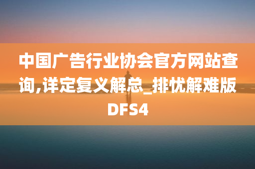 中国广告行业协会官方网站查询,详定复义解总_排忧解难版DFS4