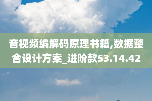 音视频编解码原理书籍,数据整合设计方案_进阶款53.14.42