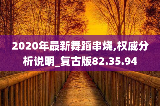 2020年最新舞蹈串烧,权威分析说明_复古版82.35.94