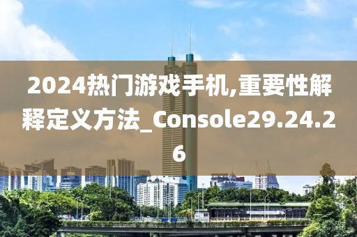 2024热门游戏手机,重要性解释定义方法_Console29.24.26