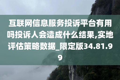 互联网信息服务投诉平台有用吗投诉人会造成什么结果,实地评估策略数据_限定版34.81.99