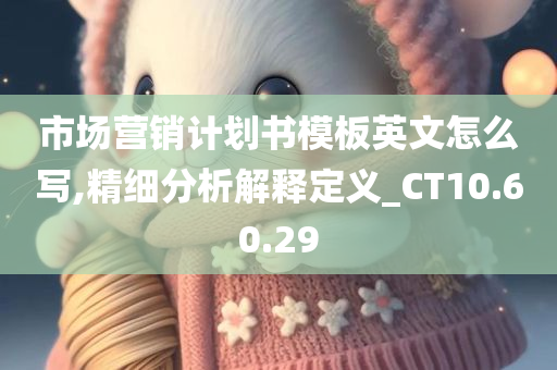 市场营销计划书模板英文怎么写,精细分析解释定义_CT10.60.29